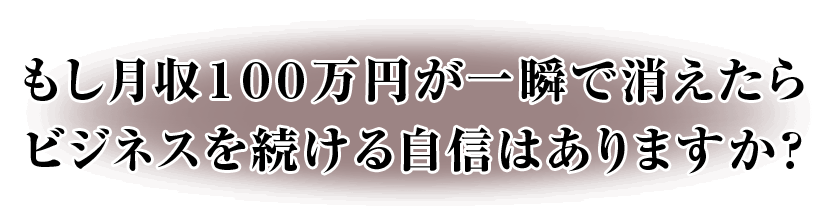もし月収１００万円が一瞬で消えたらビジネスを続ける自信はありますか？