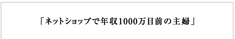 ネットショップで年収1000万目前の主婦